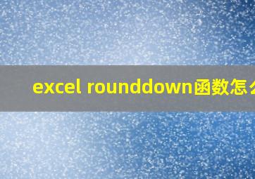 excel rounddown函数怎么用